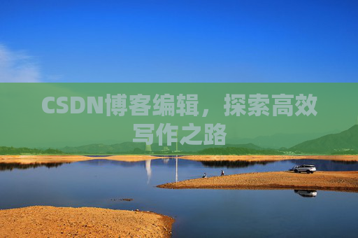 CSDN博客编辑，探索高效写作之路